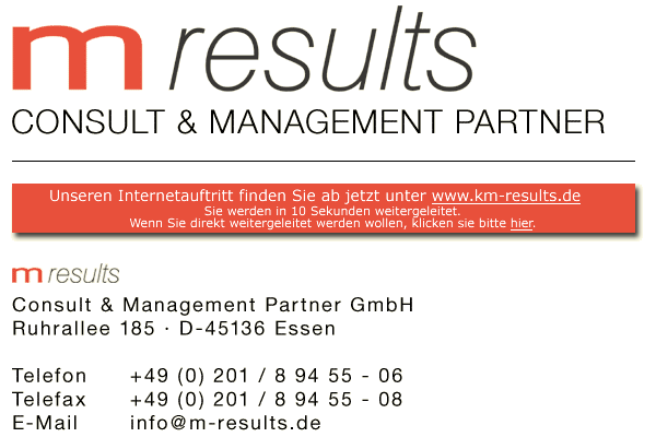 m results Consult & Management Partner GmbH - Ruhrallee 185 - D-45136 Essen - Telefon +49 (0) 201 / 8 94 55 - 06 - Telefax +49 (0) 201 / 8 94 55 - 08 - E-Mail info@m-results.de